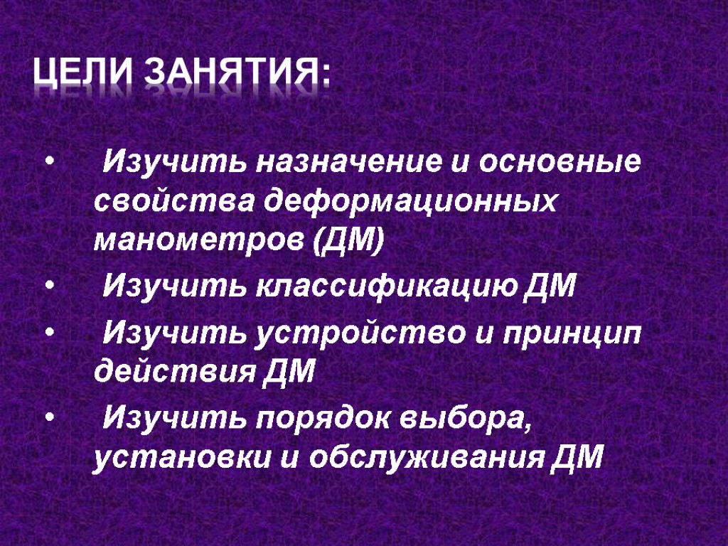 Цели занятия: Изучить назначение и основные свойства деформационных манометров (ДМ) Изучить классификацию ДМ Изучить